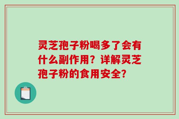 灵芝孢子粉喝多了会有什么副作用？详解灵芝孢子粉的食用安全？