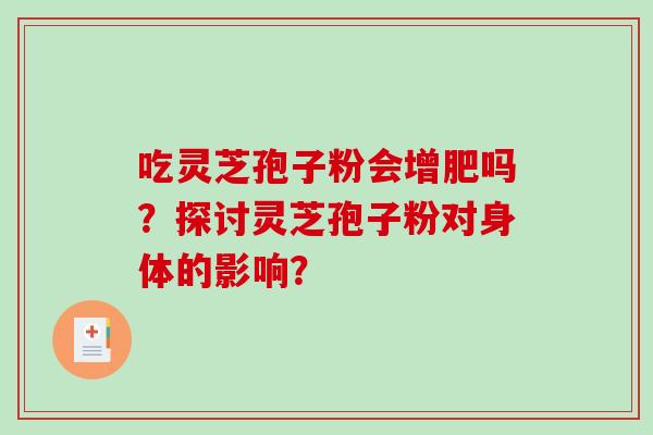 吃灵芝孢子粉会增肥吗？探讨灵芝孢子粉对身体的影响？