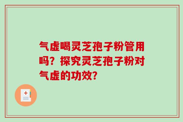 气虚喝灵芝孢子粉管用吗？探究灵芝孢子粉对气虚的功效？