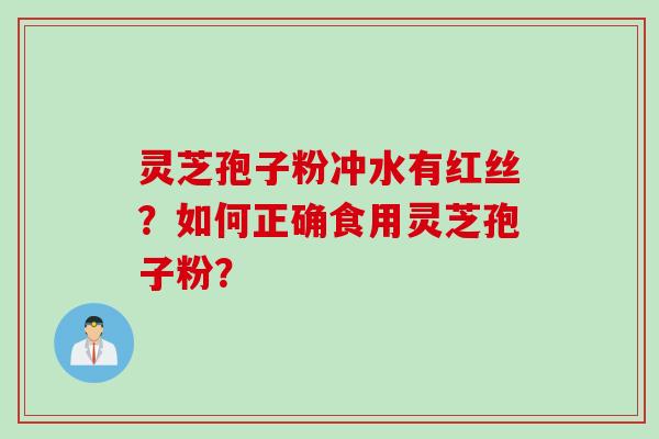 灵芝孢子粉冲水有红丝？如何正确食用灵芝孢子粉？