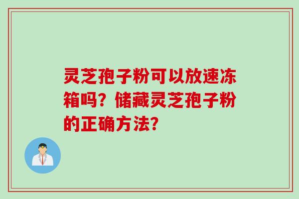 灵芝孢子粉可以放速冻箱吗？储藏灵芝孢子粉的正确方法？