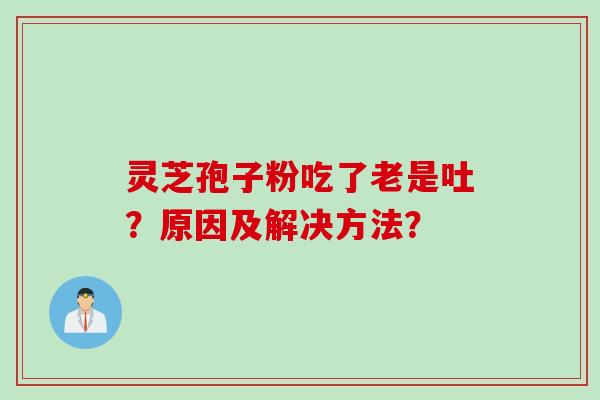 灵芝孢子粉吃了老是吐？原因及解决方法？