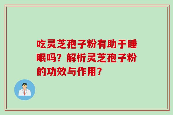 吃灵芝孢子粉有助于睡眠吗？解析灵芝孢子粉的功效与作用？