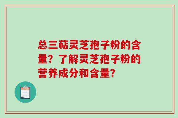 总三萜灵芝孢子粉的含量？了解灵芝孢子粉的营养成分和含量？