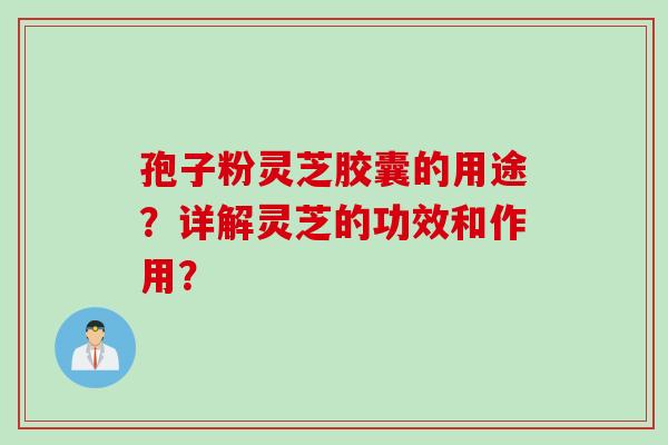 孢子粉灵芝胶囊的用途？详解灵芝的功效和作用？