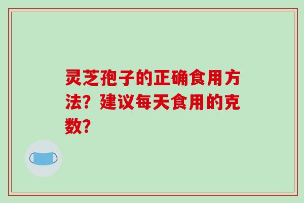 灵芝孢子的正确食用方法？建议每天食用的克数？