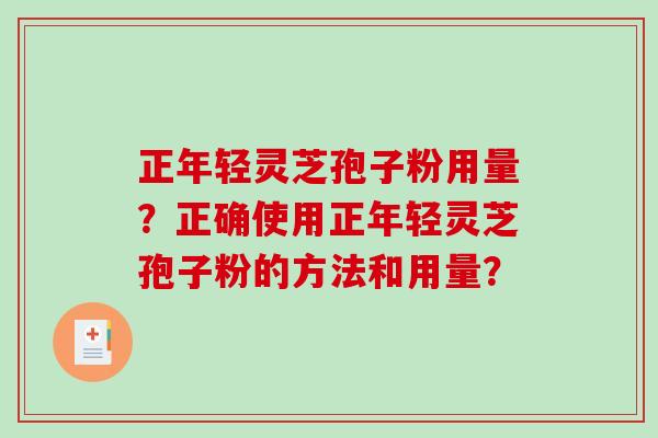 正年轻灵芝孢子粉用量？正确使用正年轻灵芝孢子粉的方法和用量？