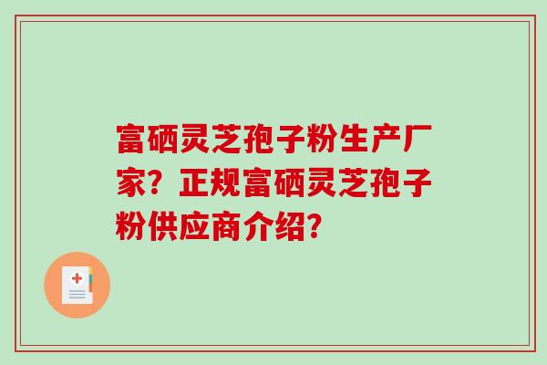 富硒灵芝孢子粉生产厂家？正规富硒灵芝孢子粉供应商介绍？