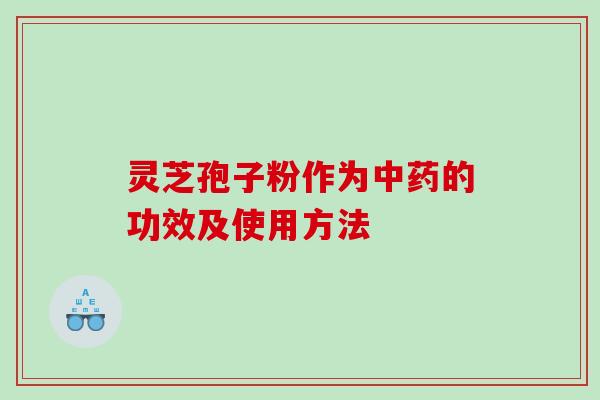 灵芝孢子粉作为中药的功效及使用方法