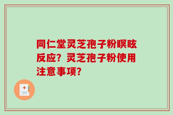 同仁堂灵芝孢子粉瞑眩反应？灵芝孢子粉使用注意事项？