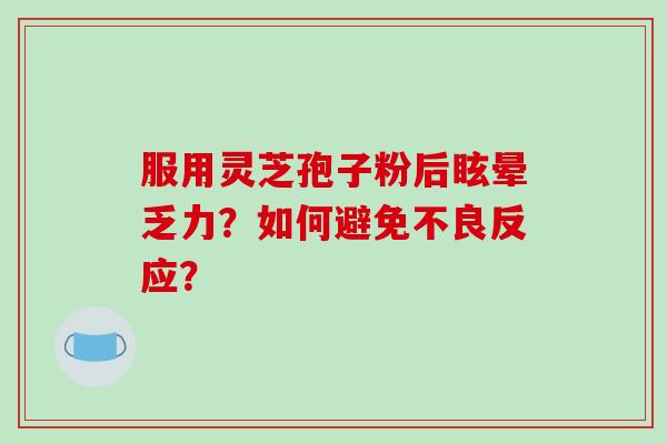 服用灵芝孢子粉后眩晕乏力？如何避免不良反应？
