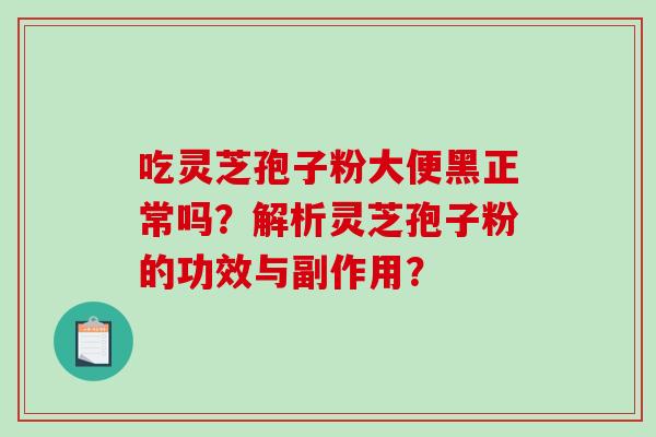吃灵芝孢子粉大便黑正常吗？解析灵芝孢子粉的功效与副作用？