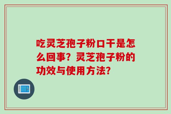 吃灵芝孢子粉口干是怎么回事？灵芝孢子粉的功效与使用方法？