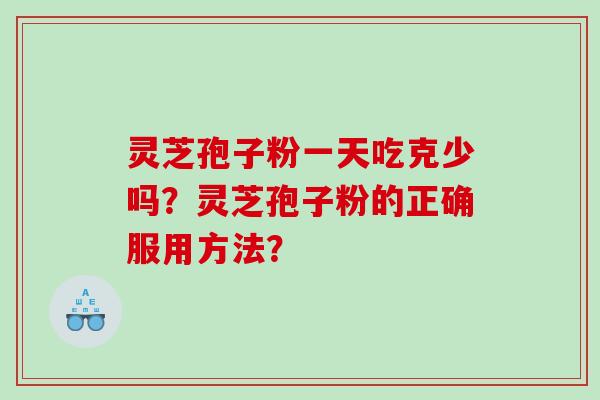 灵芝孢子粉一天吃克少吗？灵芝孢子粉的正确服用方法？