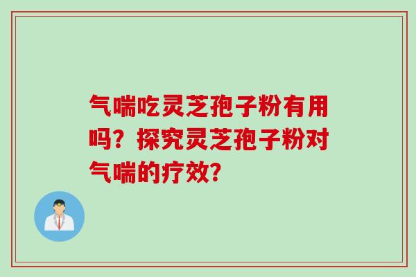 气喘吃灵芝孢子粉有用吗？探究灵芝孢子粉对气喘的疗效？
