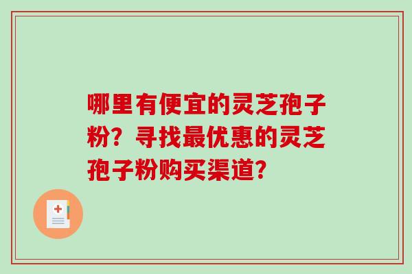 哪里有便宜的灵芝孢子粉？寻找最优惠的灵芝孢子粉购买渠道？