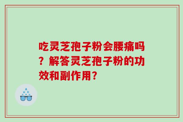 吃灵芝孢子粉会腰痛吗？解答灵芝孢子粉的功效和副作用？