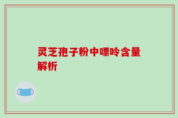 灵芝孢子粉中嘌呤含量解析