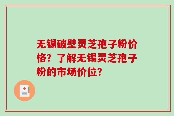 无锡破壁灵芝孢子粉价格？了解无锡灵芝孢子粉的市场价位？
