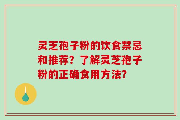 灵芝孢子粉的饮食禁忌和推荐？了解灵芝孢子粉的正确食用方法？