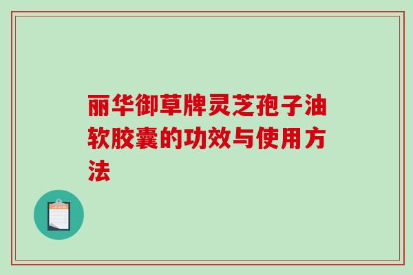 丽华御草牌灵芝孢子油软胶囊的功效与使用方法