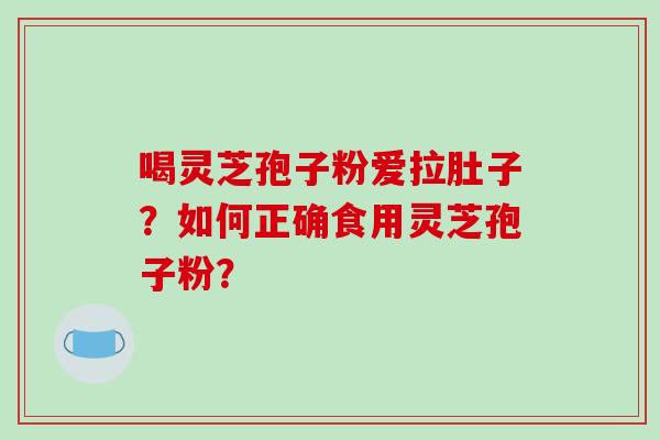 喝灵芝孢子粉爱拉肚子？如何正确食用灵芝孢子粉？