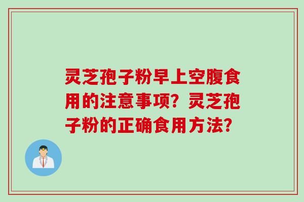 灵芝孢子粉早上空腹食用的注意事项？灵芝孢子粉的正确食用方法？