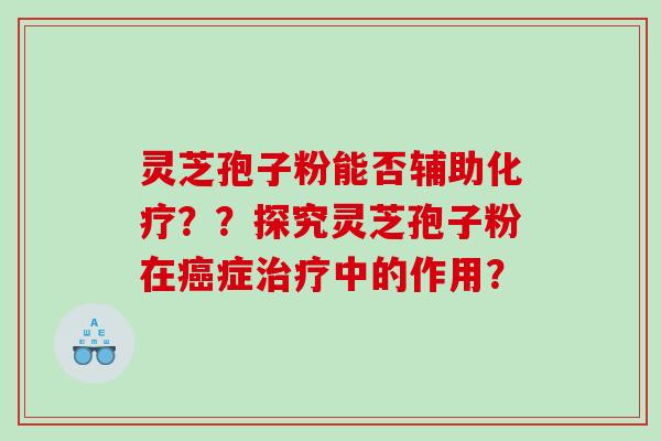 灵芝孢子粉能否辅助化疗？？探究灵芝孢子粉在癌症治疗中的作用？