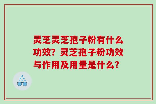 灵芝灵芝孢子粉有什么功效？灵芝孢子粉功效与作用及用量是什么？