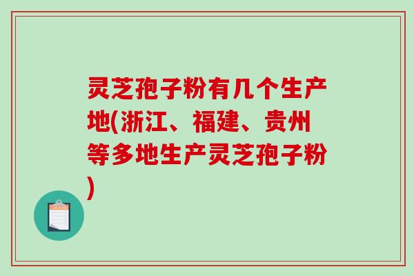 灵芝孢子粉有几个生产地(浙江、福建、贵州等多地生产灵芝孢子粉)