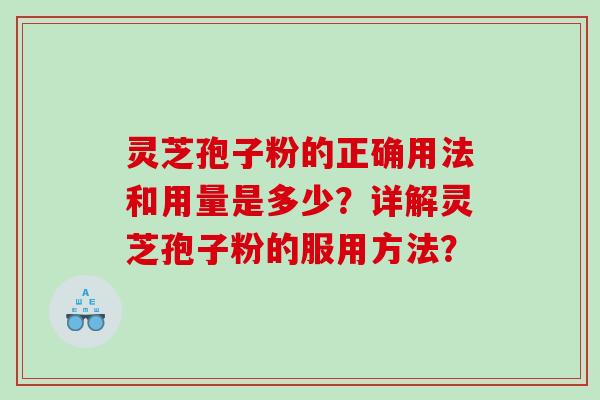 灵芝孢子粉的正确用法和用量是多少？详解灵芝孢子粉的服用方法？