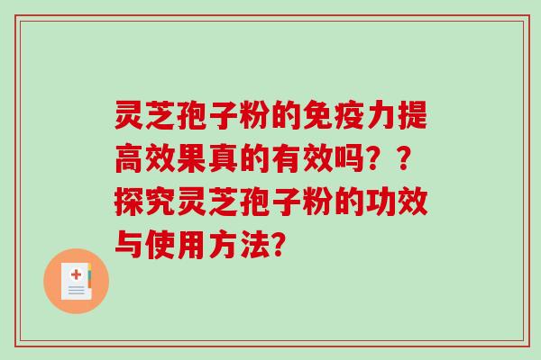 灵芝孢子粉的免疫力提高效果真的有效吗？？探究灵芝孢子粉的功效与使用方法？