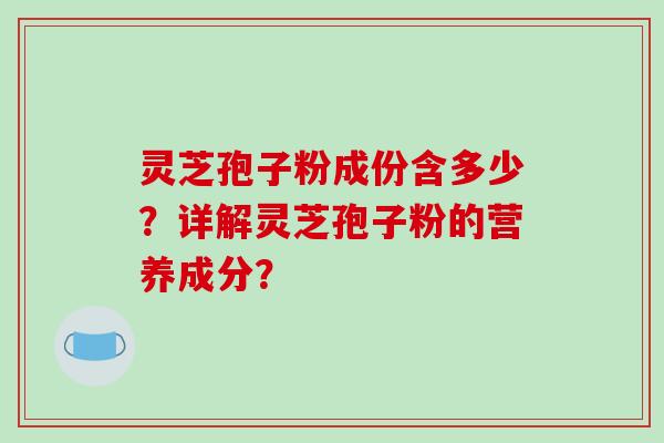 灵芝孢子粉成份含多少？详解灵芝孢子粉的营养成分？