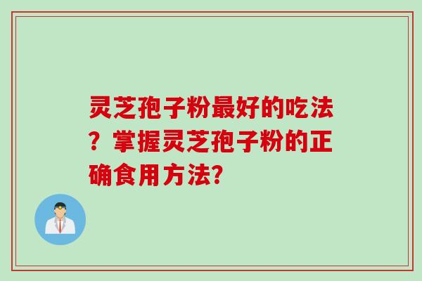 灵芝孢子粉最好的吃法？掌握灵芝孢子粉的正确食用方法？