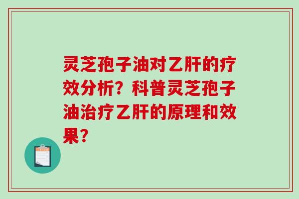 灵芝孢子油对乙肝的疗效分析？科普灵芝孢子油治疗乙肝的原理和效果？