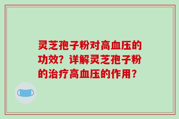 灵芝孢子粉对高血压的功效？详解灵芝孢子粉的治疗高血压的作用？