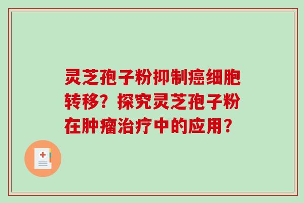 灵芝孢子粉抑制癌细胞转移？探究灵芝孢子粉在肿瘤治疗中的应用？