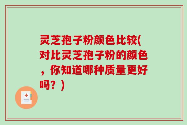 灵芝孢子粉颜色比较(对比灵芝孢子粉的颜色，你知道哪种质量更好吗？)