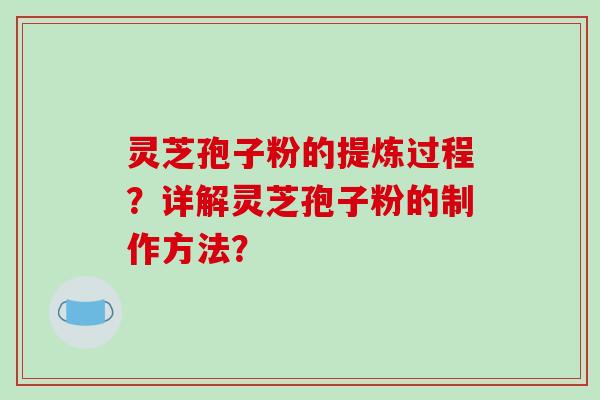 灵芝孢子粉的提炼过程？详解灵芝孢子粉的制作方法？