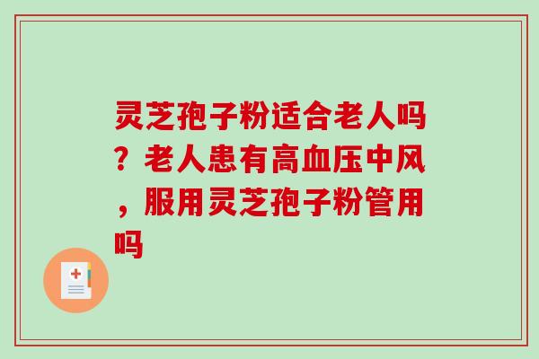 灵芝孢子粉适合老人吗？老人患有高血压中风，服用灵芝孢子粉管用吗