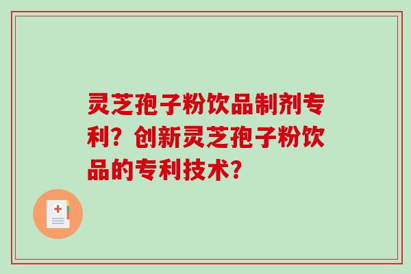 灵芝孢子粉饮品制剂专利？创新灵芝孢子粉饮品的专利技术？