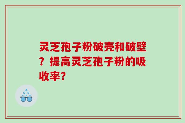 灵芝孢子粉破壳和破壁？提高灵芝孢子粉的吸收率？