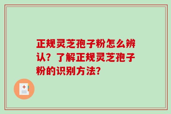 正规灵芝孢子粉怎么辨认？了解正规灵芝孢子粉的识别方法？