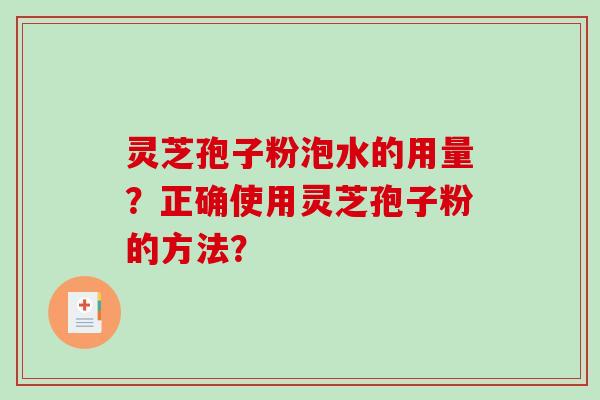 灵芝孢子粉泡水的用量？正确使用灵芝孢子粉的方法？