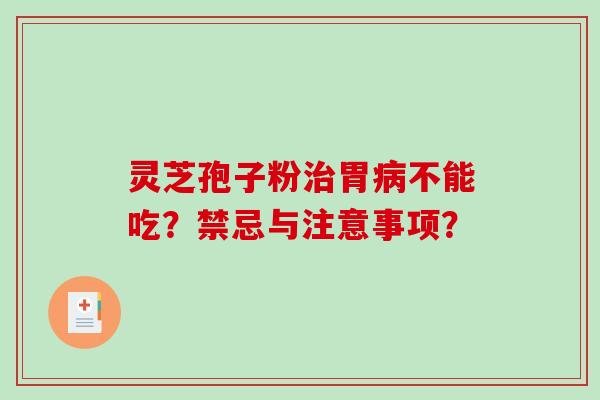 灵芝孢子粉治胃病不能吃？禁忌与注意事项？