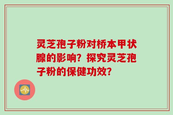 灵芝孢子粉对桥本甲状腺的影响？探究灵芝孢子粉的保健功效？