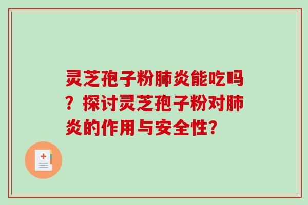 灵芝孢子粉肺炎能吃吗？探讨灵芝孢子粉对肺炎的作用与安全性？