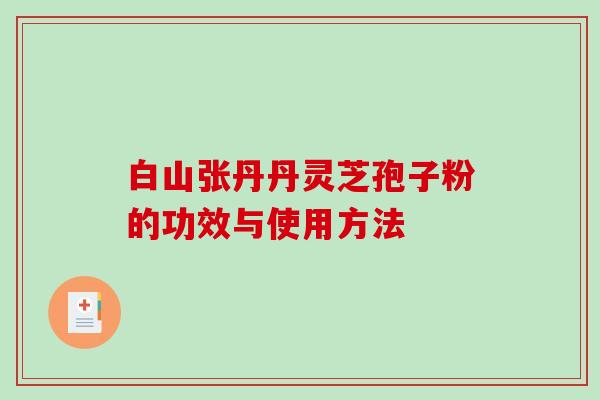 白山张丹丹灵芝孢子粉的功效与使用方法