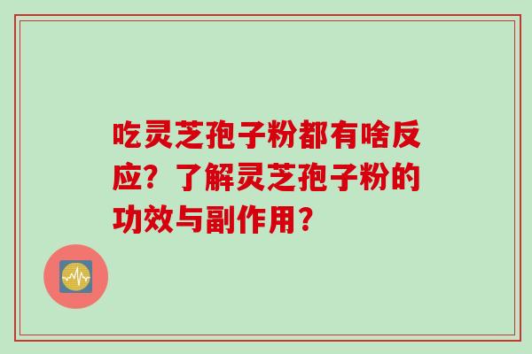吃灵芝孢子粉都有啥反应？了解灵芝孢子粉的功效与副作用？