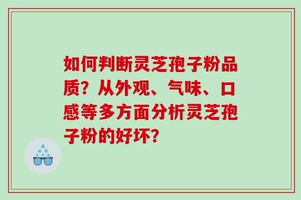 如何判断灵芝孢子粉品质？从外观、气味、口感等多方面分析灵芝孢子粉的好坏？